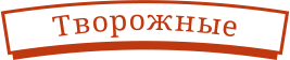 Творожные