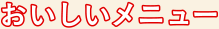 おいしいメニュー